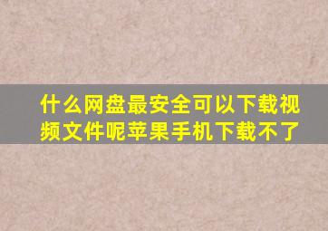 什么网盘最安全可以下载视频文件呢苹果手机下载不了