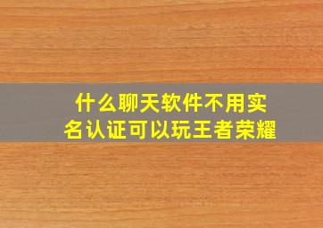 什么聊天软件不用实名认证可以玩王者荣耀