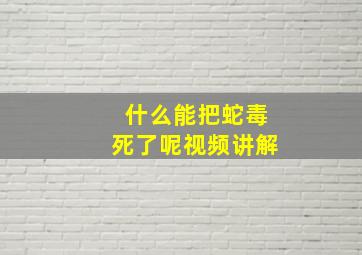 什么能把蛇毒死了呢视频讲解