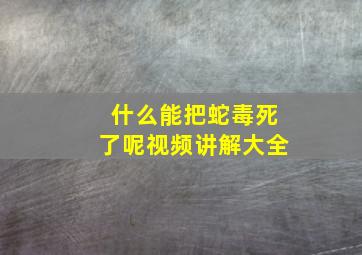 什么能把蛇毒死了呢视频讲解大全