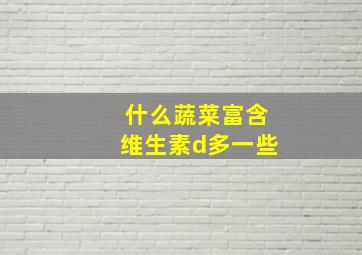 什么蔬菜富含维生素d多一些