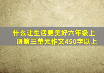 什么让生活更美好六年级上册第三单元作文450字以上