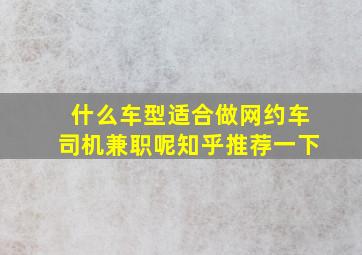 什么车型适合做网约车司机兼职呢知乎推荐一下