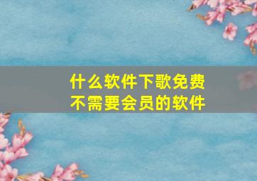 什么软件下歌免费不需要会员的软件