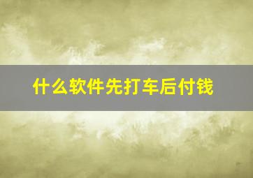 什么软件先打车后付钱