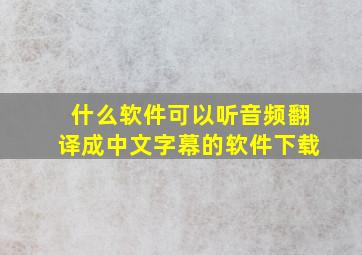 什么软件可以听音频翻译成中文字幕的软件下载