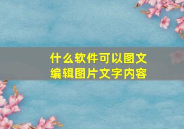 什么软件可以图文编辑图片文字内容