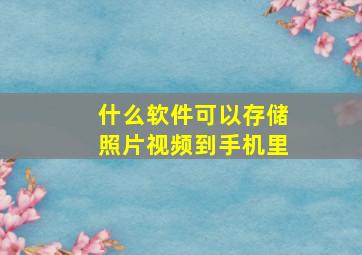 什么软件可以存储照片视频到手机里