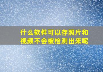 什么软件可以存照片和视频不会被检测出来呢