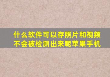 什么软件可以存照片和视频不会被检测出来呢苹果手机