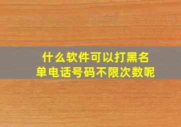 什么软件可以打黑名单电话号码不限次数呢