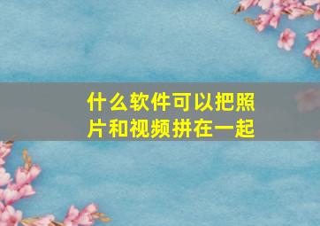 什么软件可以把照片和视频拼在一起