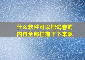 什么软件可以把试卷的内容全部扫描下下来呢