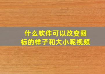 什么软件可以改变图标的样子和大小呢视频