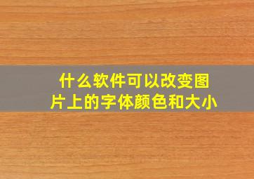 什么软件可以改变图片上的字体颜色和大小