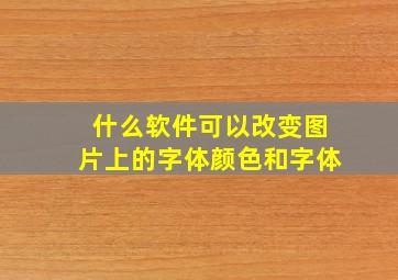 什么软件可以改变图片上的字体颜色和字体