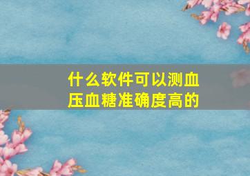 什么软件可以测血压血糖准确度高的