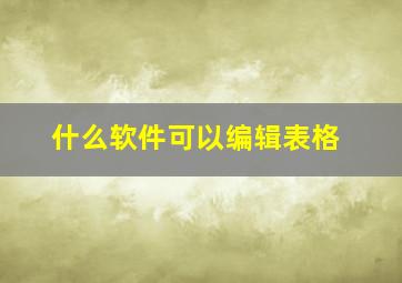 什么软件可以编辑表格