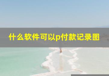 什么软件可以p付款记录图