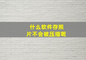 什么软件存照片不会被压缩呢