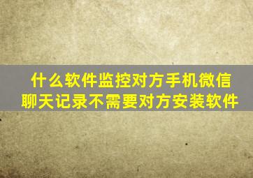 什么软件监控对方手机微信聊天记录不需要对方安装软件