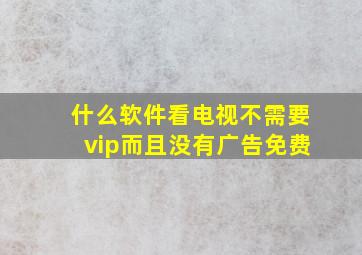 什么软件看电视不需要vip而且没有广告免费