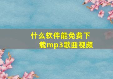 什么软件能免费下载mp3歌曲视频