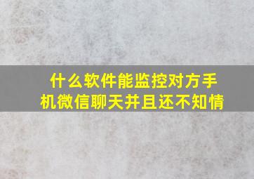 什么软件能监控对方手机微信聊天并且还不知情