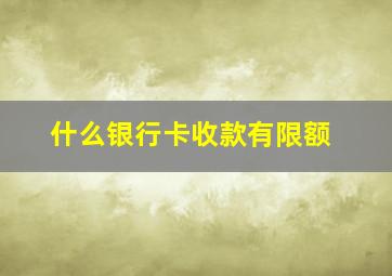 什么银行卡收款有限额