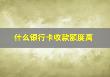 什么银行卡收款额度高