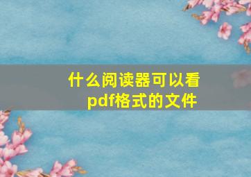 什么阅读器可以看pdf格式的文件