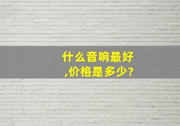 什么音响最好,价格是多少?