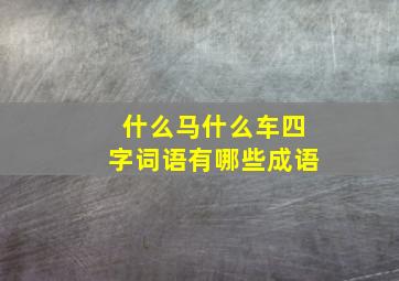 什么马什么车四字词语有哪些成语