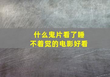 什么鬼片看了睡不着觉的电影好看