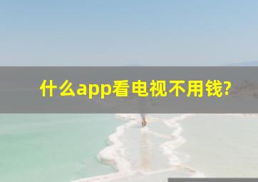 什么app看电视不用钱?