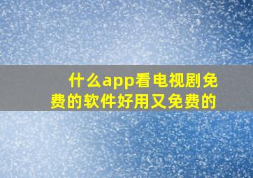 什么app看电视剧免费的软件好用又免费的