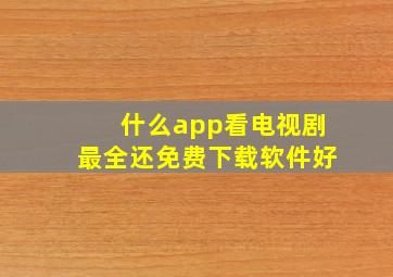 什么app看电视剧最全还免费下载软件好