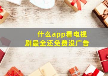 什么app看电视剧最全还免费没广告