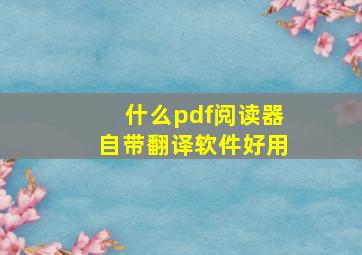 什么pdf阅读器自带翻译软件好用