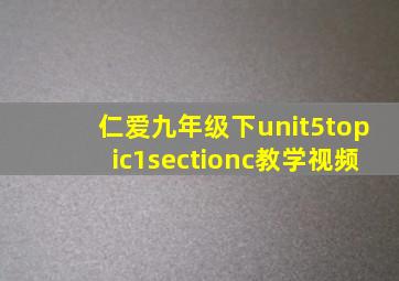 仁爱九年级下unit5topic1sectionc教学视频