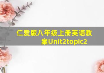 仁爱版八年级上册英语教案Unit2topic2