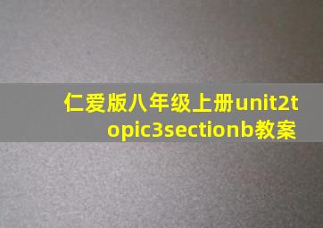 仁爱版八年级上册unit2topic3sectionb教案