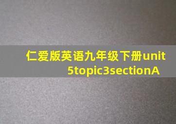 仁爱版英语九年级下册unit5topic3sectionA