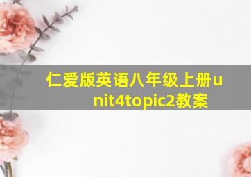 仁爱版英语八年级上册unit4topic2教案