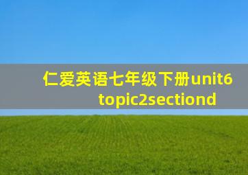 仁爱英语七年级下册unit6topic2sectiond