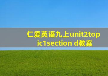 仁爱英语九上unit2topic1section d教案