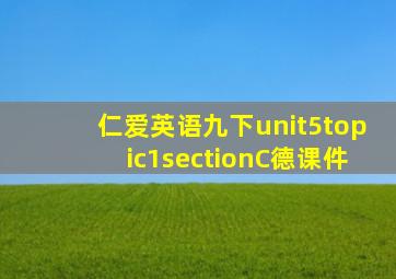 仁爱英语九下unit5topic1sectionC德课件