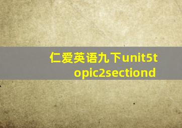 仁爱英语九下unit5topic2sectiond