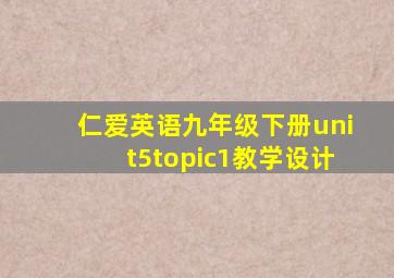 仁爱英语九年级下册unit5topic1教学设计