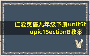 仁爱英语九年级下册unit5topic1SectionB教案